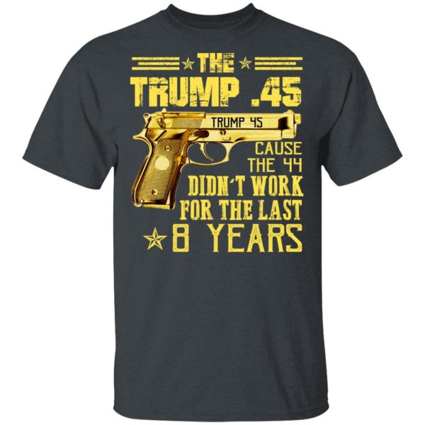 The Trump 45 Cause The 44 Didn't Work For The Last 8 Years Shirt 2