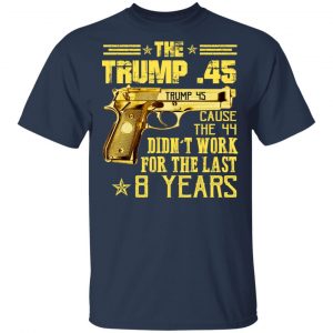 The Trump 45 Cause The 44 Didn't Work For The Last 8 Years Shirt 15
