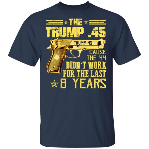 The Trump 45 Cause The 44 Didn't Work For The Last 8 Years Shirt - Image 3