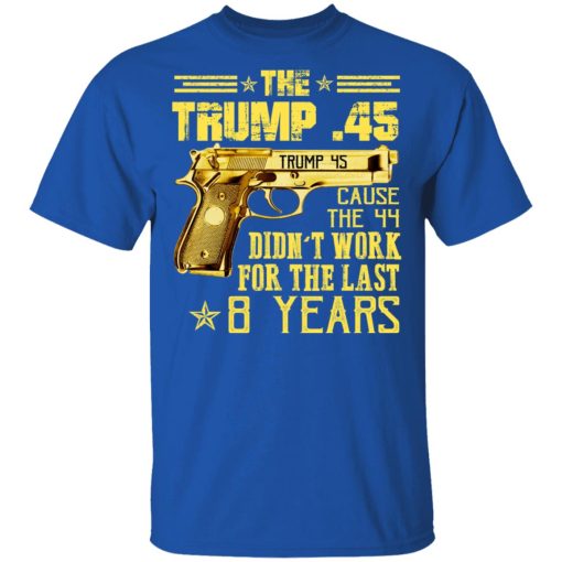 The Trump 45 Cause The 44 Didn't Work For The Last 8 Years Shirt 4