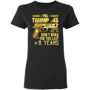 The Trump 45 Cause The 44 Didn't Work For The Last 8 Years Shirt 17
