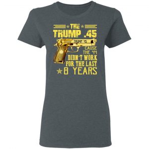 The Trump 45 Cause The 44 Didn't Work For The Last 8 Years Shirt 18