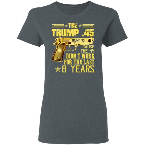 The Trump 45 Cause The 44 Didn't Work For The Last 8 Years Shirt - Image 6