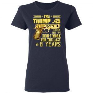 The Trump 45 Cause The 44 Didn't Work For The Last 8 Years Shirt 19