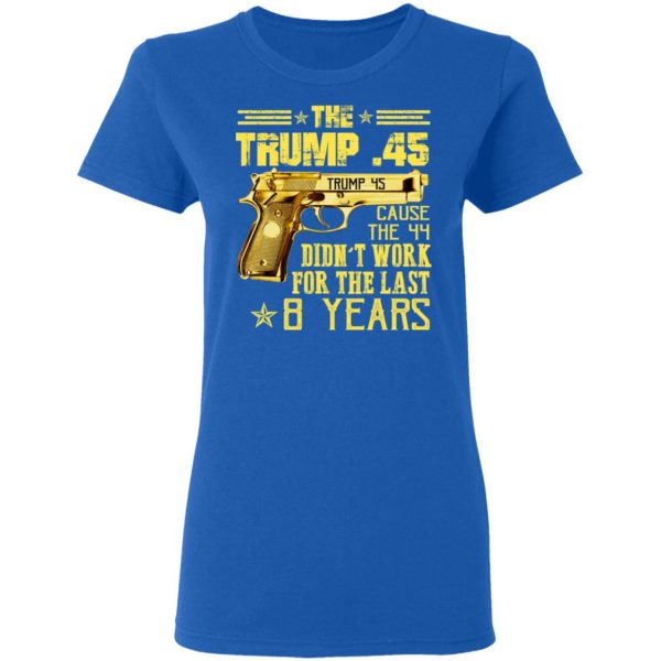 The Trump 45 Cause The 44 Didn't Work For The Last 8 Years Shirt 8
