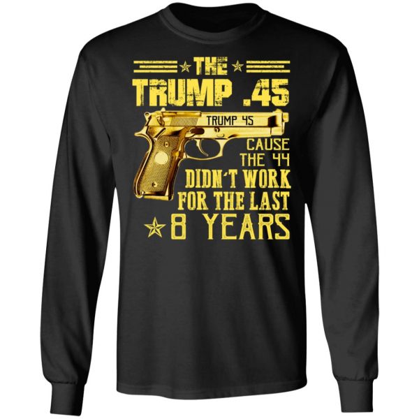 The Trump 45 Cause The 44 Didn't Work For The Last 8 Years Shirt 9
