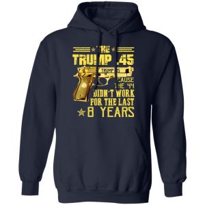 The Trump 45 Cause The 44 Didn't Work For The Last 8 Years Shirt 23