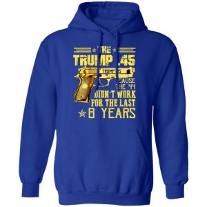 The Trump 45 Cause The 44 Didn't Work For The Last 8 Years Shirt 25