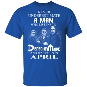 A Man Who Listens To Depeche Mode And Was Born In April Shirt 15