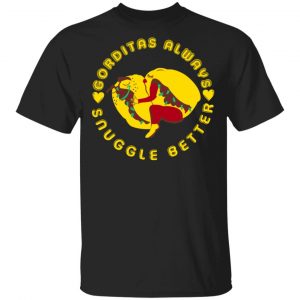 Gorditas Always Snuggle Better Shirt Mexican Clothing