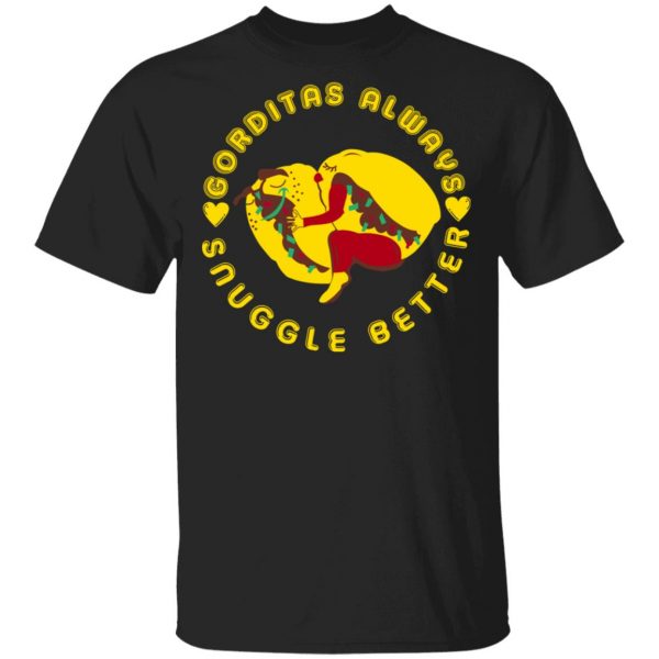 Gorditas Always Snuggle Better Shirt Mexican Clothing 3