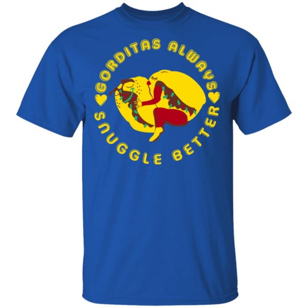 Gorditas Always Snuggle Better Shirt Mexican Clothing 6