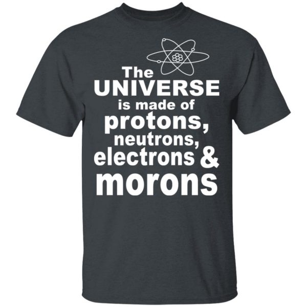 The Universe Is Made Of Protons Neutrons Electrons & Morons Shirt 2
