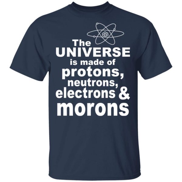 The Universe Is Made Of Protons Neutrons Electrons & Morons Shirt 3