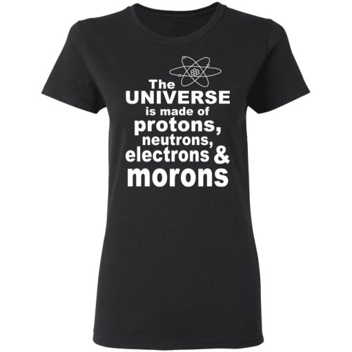 The Universe Is Made Of Protons Neutrons Electrons & Morons Shirt - Image 2