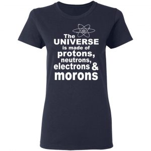The Universe Is Made Of Protons Neutrons Electrons & Morons Shirt 19