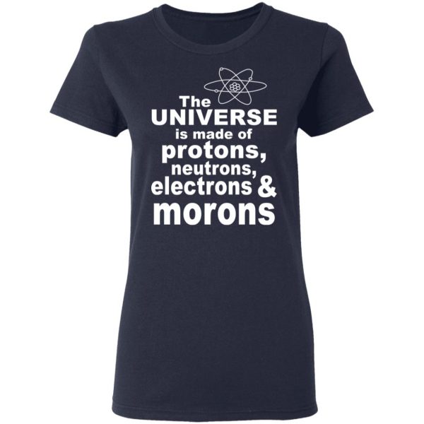 The Universe Is Made Of Protons Neutrons Electrons & Morons Shirt 7