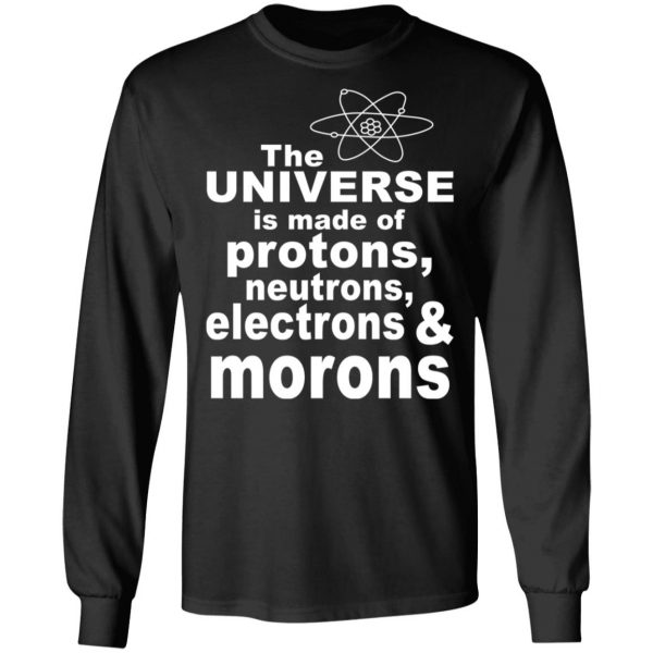 The Universe Is Made Of Protons Neutrons Electrons & Morons Shirt 9