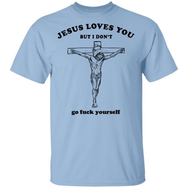 Jesus Loves You But I Don't Go Fuck Yourself Shirt 1