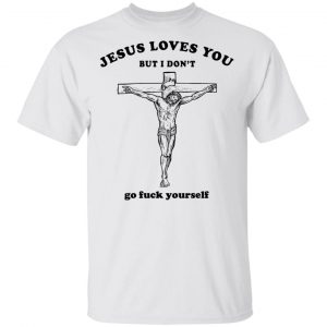 Jesus Loves You But I Don’t Go Fuck Yourself Shirt Jesus 2