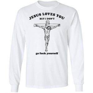 Jesus Loves You But I Don't Go Fuck Yourself Shirt 6