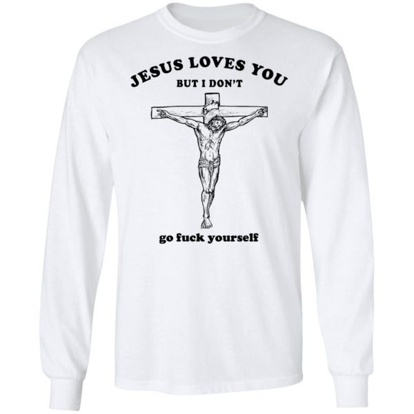 Jesus Loves You But I Don't Go Fuck Yourself Shirt 3