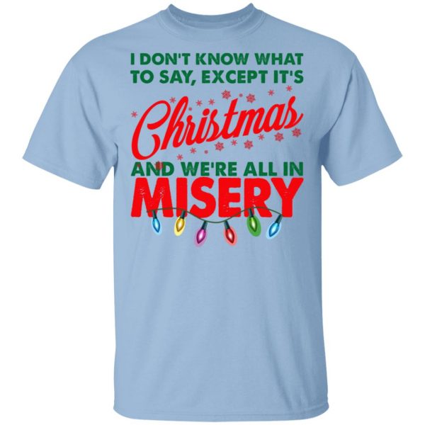 I Don't Know What To Say Except It's Christmas And We're All In Misery Shirt 1