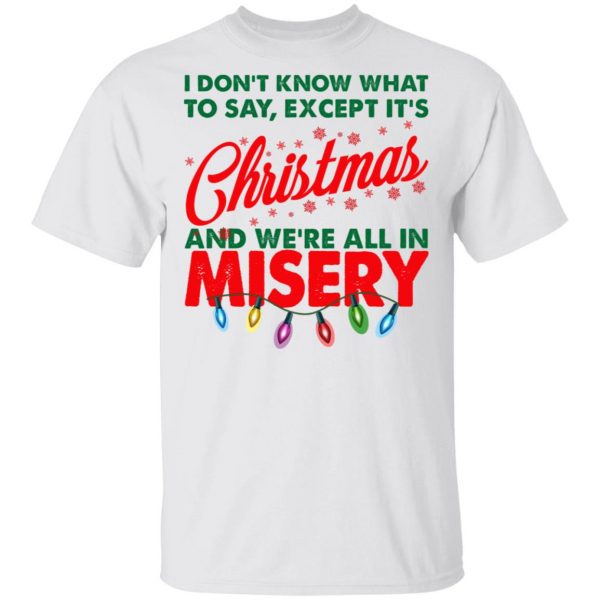 I Don't Know What To Say Except It's Christmas And We're All In Misery Shirt 2