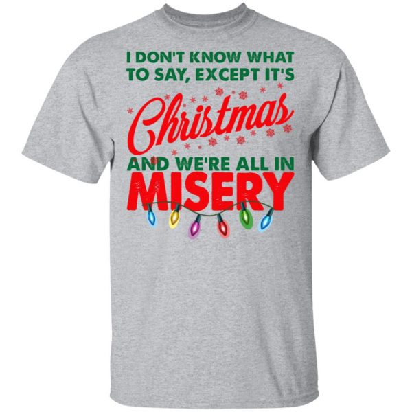 I Don't Know What To Say Except It's Christmas And We're All In Misery Shirt 3