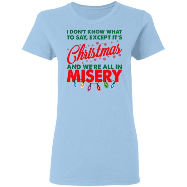 I Don't Know What To Say Except It's Christmas And We're All In Misery Shirt 4