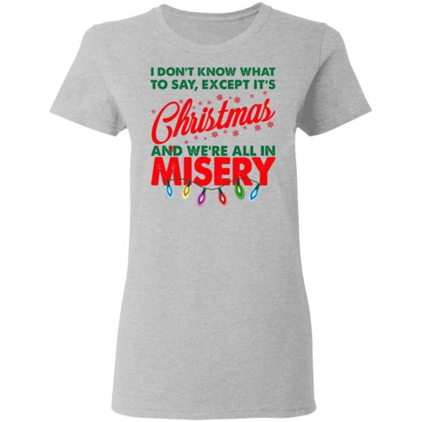 I Don't Know What To Say Except It's Christmas And We're All In Misery Shirt 6