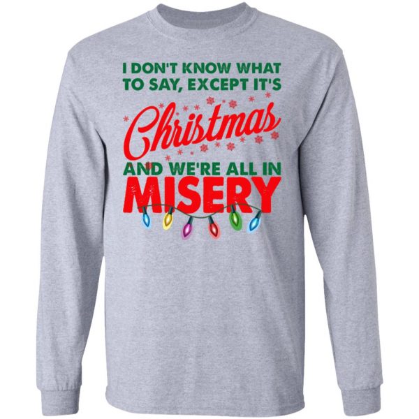 I Don't Know What To Say Except It's Christmas And We're All In Misery Shirt 7