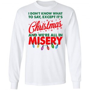 I Don't Know What To Say Except It's Christmas And We're All In Misery Shirt 19
