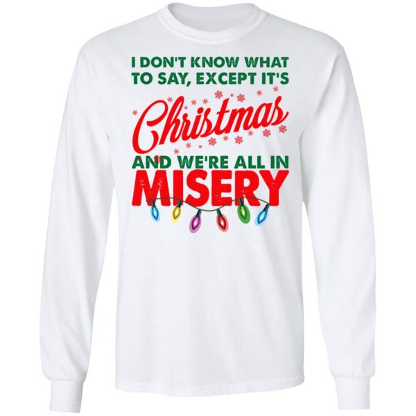 I Don't Know What To Say Except It's Christmas And We're All In Misery Shirt 8
