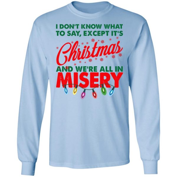 I Don't Know What To Say Except It's Christmas And We're All In Misery Shirt 9