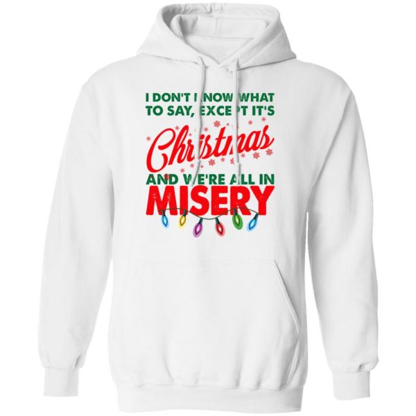 I Don't Know What To Say Except It's Christmas And We're All In Misery Shirt 11