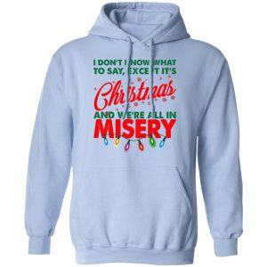 I Don't Know What To Say Except It's Christmas And We're All In Misery Shirt 23
