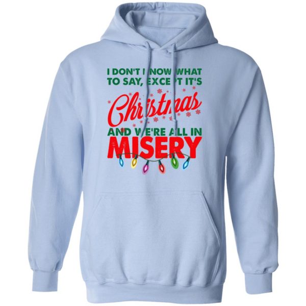 I Don't Know What To Say Except It's Christmas And We're All In Misery Shirt 12