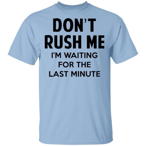 Don't Rush Me I'm Waiting For The Last Minute Shirt