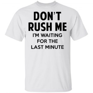 Don’t Rush Me I’m Waiting For The Last Minute Shirt Apparel 2