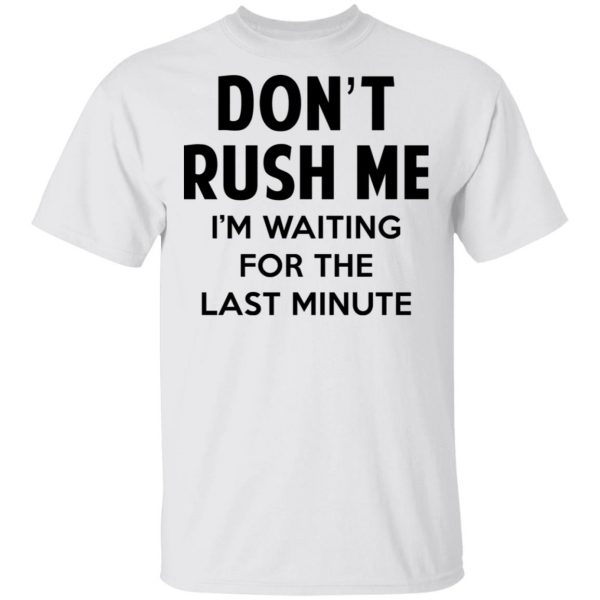 Don't Rush Me I'm Waiting For The Last Minute Shirt 2