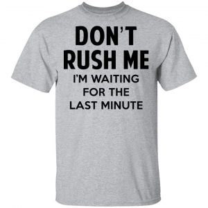 Don't Rush Me I'm Waiting For The Last Minute Shirt 14