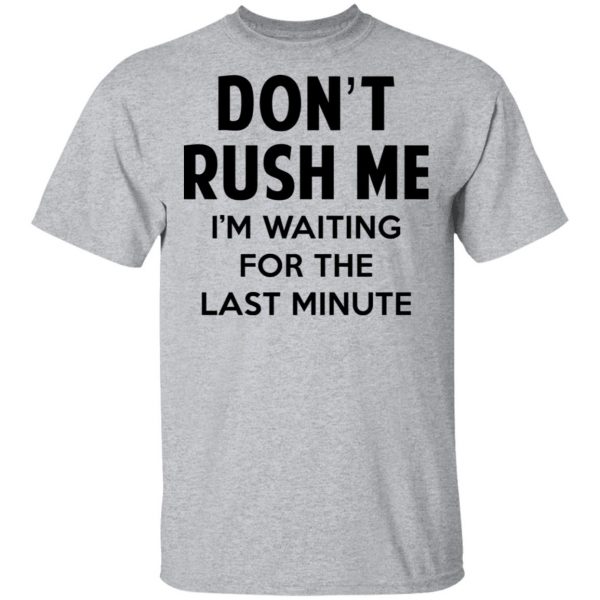Don't Rush Me I'm Waiting For The Last Minute Shirt 3