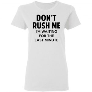 Don't Rush Me I'm Waiting For The Last Minute Shirt 16