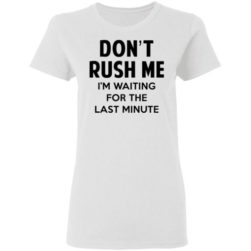 Don't Rush Me I'm Waiting For The Last Minute Shirt 5