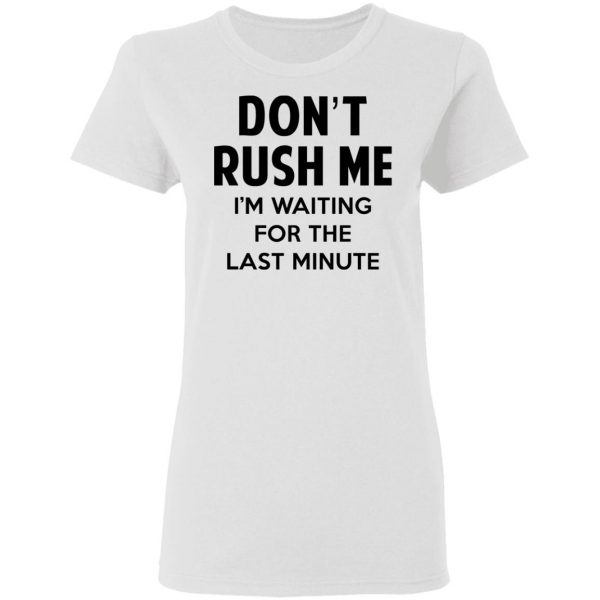 Don't Rush Me I'm Waiting For The Last Minute Shirt 5
