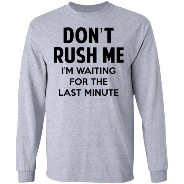 Don't Rush Me I'm Waiting For The Last Minute Shirt 7