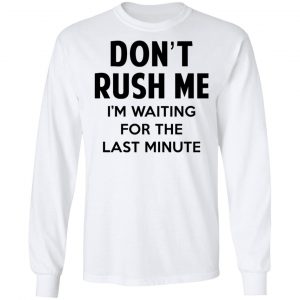 Don't Rush Me I'm Waiting For The Last Minute Shirt 19