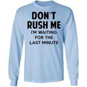 Don't Rush Me I'm Waiting For The Last Minute Shirt 20