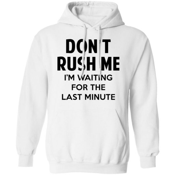 Don't Rush Me I'm Waiting For The Last Minute Shirt 11